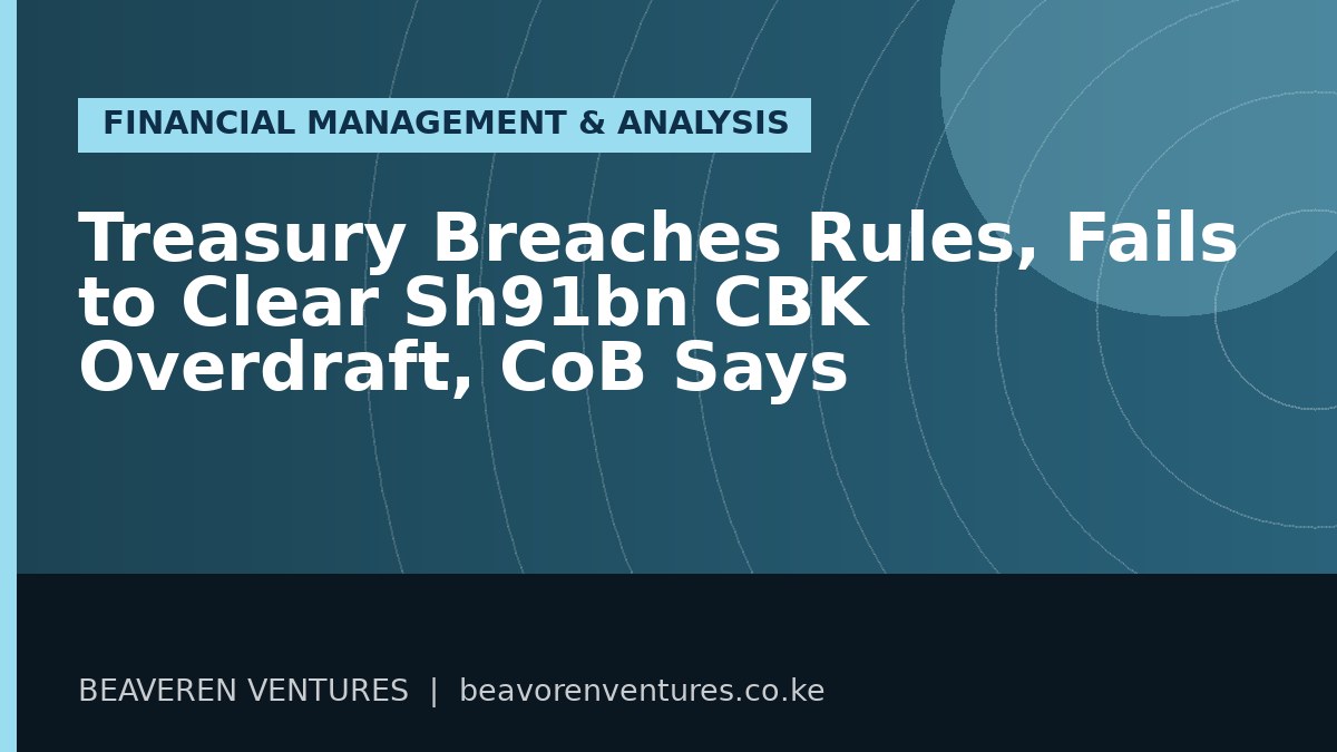 Treasury Breaches Rules, Fails to Clear Sh91bn CBK Overdraft, CoB Says
